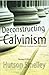 Deconstructing Calvinism