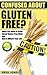 Confused About Gluten-Free? What You Need to Know About Gluten and Gluten-Free Diets