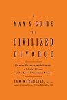 Man's Guide to a Civilized Divorce: How to Divorce with Grace, a Little Class, and a Lot of Common Sense