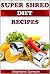 Super Shred Diet Recipes: Recipes to Help You Stick to the Super Shred Diet