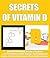 SECRETS OF VITAMIN D - Discover The Amazing Benefits of Vitamin D in the Prevention of Cancer, Diabetes, The Common Cold, Asthma, Coronary Heart Disease, Muscle Aches and more!