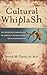 Cultural Whiplash: The Unforeseen Consequences of America's Crusade Against Racial Discrimination: The Unforseen Consequences of America's Crusade Against Racial Discrimination