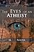 The Eyes of an Atheist: A Collection of Responses to Common Theistic Arguments