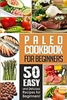 Paleo Cookbook for Beginners: 50 Delicious, Quick, and Easy Paleo Recipes for Beginners!