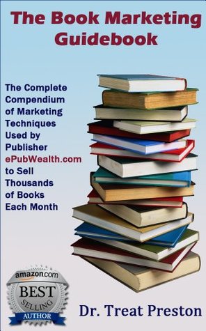 How to Market Your Book –The Book Marketing Guidebook: The Complete Compendium of Marketing Techniques Used by Publisher ePubWealth.com to Sell Thousands of Books Each Month! (Advice & How To 1)