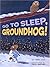 Go To Sleep, Groundhog!