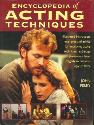The Encyclopedia of Acting Techniques: Illustrated Instruction, Examples and Advice for Improving Acting Techniques and Stage Presence--From Tragedy to Comedy, Epic to Farce (Hardcover)