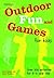 Outdoor Fun and Games for Kids: Over 100 Activities for 3 - 11 Year Olds