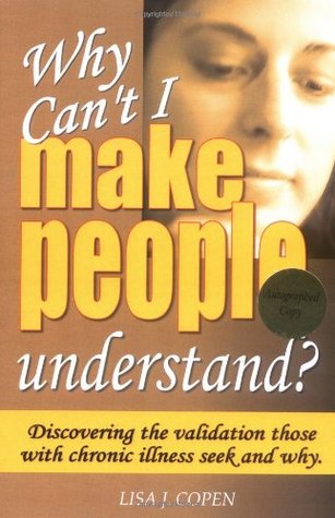 Why Can't I Make People Understand? Discovering the Validation Those with Chronic Illness Seek and Why (Conquering the Confusions of Chronic Illness)
