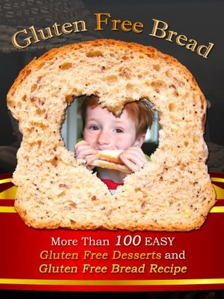 Gluten Free Bread: More Than 100 Easy Gluten Free Desserts and Gluten Free Bread Recipe (Kindle Edition)