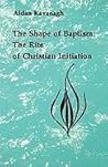 The Shape of Baptism: The Rite of Christian Initiation (Studies in the Reformed Rites of the Church) The Shape of Baptism: The Rite of Christian Initiation (Studies in the Reformed Rites of the Church)