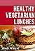 Healthy Vegetarian Lunches: Healthy Recipes for a Vegetarian Diet