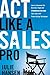 Act Like a Sales Pro: How to Command the Business Stage and Dramatically Increase Your Sales with Proven Acting Techniques