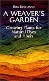 A Weaver's Garden: Growing Plants for Natural Dyes and Fibers