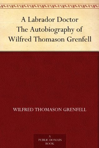 A Labrador Doctor: The Autobiography of Wilfred Thomason Grenfell (Kindle Edition)