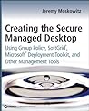 Creating the Secure Managed Desktop: Using Group Policy, SoftGrid, and Microsoft Deployment and Management Tools