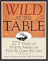 Wild at the Table: 275 Years of North American Fish & Game Cookery Wild at the Table: 275 Years of North American Fish & Game Cookery