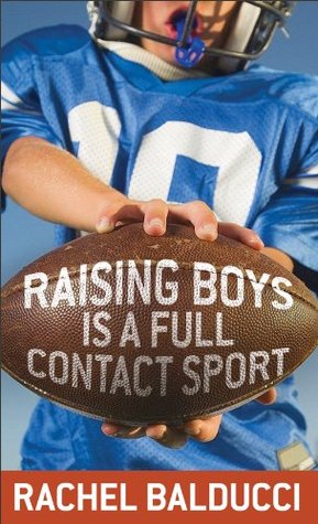 Raising Boys Is a Full-Contact Sport by Rachel Balducci