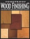 Foolproof Wood Finishing: For Those Who Love to Build And Hate to Finish