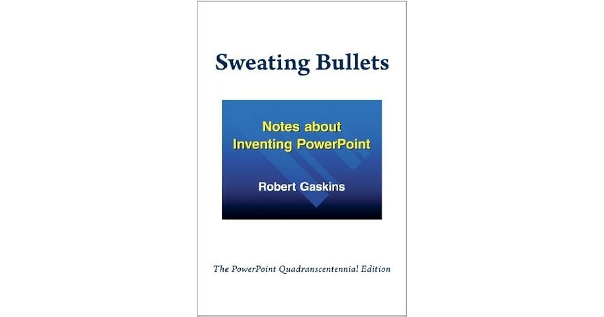 Sweating Bullets Notes about Inventing PowerPoint by Robert Gaskins