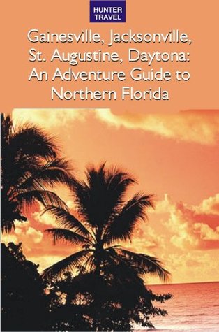Gainesville, Jacksonville, St. Augustine & Daytona: An Adventure Guide to Northern Florida (Kindle Edition)