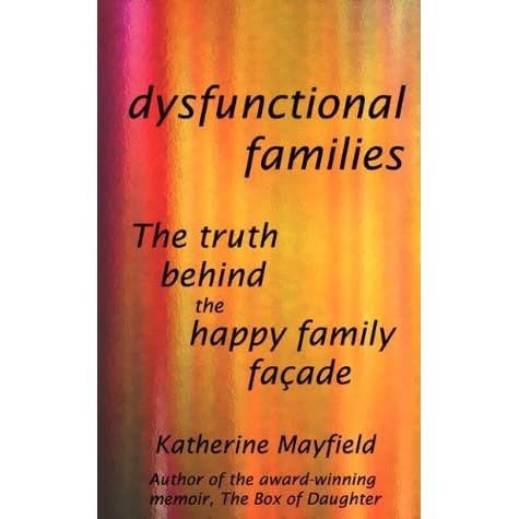 Dysfunctional Families The Truth Behind The Happy Family Facade By Katherine Mayfield