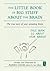 The Little Book of Big Stuff About the Brain: The true story of your amazing brain (The Little Books)
