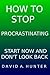How to Stop Procrastinating: Start Now and Don't Look Back