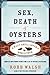Sex, Death and Oysters: A Half-Shell Lover's World Tour