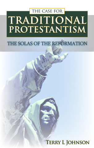 The Case for Traditional Protestantism: The Solas of the Reformation (Paperback)