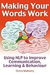 Making Your words Work: Using NLP to Improve Communication, Learning and Behaviour