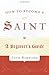 How to Become a Saint: A Beginner's Guide
