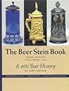 The beer stein book: A 400 year history, illustrated catalog, current prices, collector's information The beer stein book: A 400 year history, illustrated catalog, current prices, collector's information