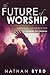 The Future of Worship by Nathan Byrd