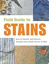 Field Guide to Stains: How to Identify and Remove Virtually Every Stain Know to Man