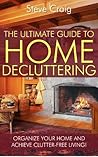 The Ultimate Guide To Home Decluttering: Organize Your Home And Achieve Clutter-free Living!
