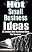 Small Business: Hot Small Business Ideas! - 25 Smokin' Hot Start Up Business Ideas To Spark Your Entrepreneurship Creativity And Have You In Business Fast! ... How To Start A Business, Passive Income)