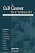The Call Center Dictionary : The Complete Guide to Call Center and Help Desk Technology and Operations