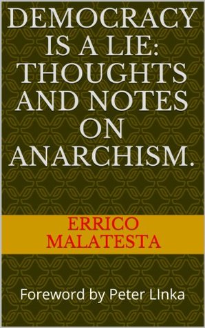 Democracy is a lie: thoughts and notes on Anarchism.: Foreword by Peter LInka (Kindle Edition)