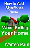 How to Add Significant Value When Selling Your Home (Adding Value to Property Book 1)