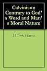 Calvinism: Contrary to God's Word and Man's Moral Nature