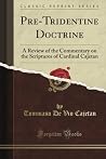 Pre-Tridentine Doctrine: A Review of the Commentary on the Scriptures of Cardinal Cajetan (Classic Reprint) Pre-Tridentine Doctrine: A Review of the Commentary on the Scriptures of Cardinal Cajetan (Classic Reprint)