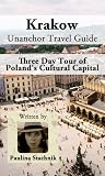 Krakow Travel Guide (Unanchor) - Three Day Tour of Poland's Cultural Capital Krakow Travel Guide (Unanchor) - Three Day Tour of Poland's Cultural Capital