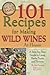 101 Recipes for Making Wild Wines at Home: A Step-by-Step Guide to Using Herbs, Fruits, and Flowers