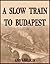 A Slow Train To Budapest by Ann Abelson