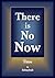 There Is No Now