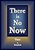 There Is No Now