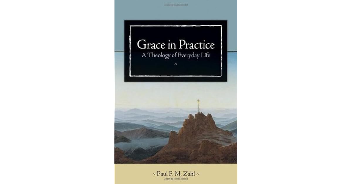 Grace in Practice A Theology of Everyday Life by Paul F.M. Zahl