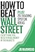 How to Beat Wall Street - Everything You Need to Make Money in the Markets Plus! 20 Trading System Ideas