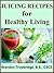 Juicing Recipes for Healthy Living (Nutrition for Healthy Living Book 2)